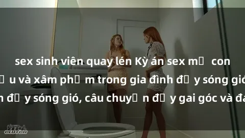 sex sinh viên quay lén Kỳ án sex mẹ con Việt Nam: Sự sở hữu và xâm phạm trong gia đình đầy sóng gió, câu chuyện đầy gai góc và đau lòng.