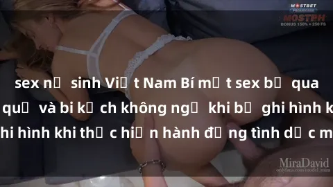 sex nữ sinh Việt Nam Bí mật sex bị quay lén: Những hậu quả và bi kịch không ngờ khi bị ghi hình khi thực hiện hành động tình dục mà không biết.