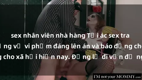 sex nhân viên nhà hàng Tội ác sex tra tấn Việt Nam: những vụ vi phạm đáng lên án và báo động cho xã hội hiện nay. Đừng lờ đi vấn đề nghiêm trọng này!