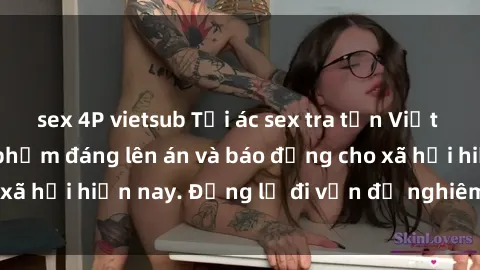 sex 4P vietsub Tội ác sex tra tấn Việt Nam: những vụ vi phạm đáng lên án và báo động cho xã hội hiện nay. Đừng lờ đi vấn đề nghiêm trọng này!