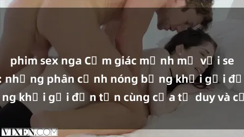 phim sex nga Cảm giác mạnh mẽ với sex BDSM không che: những phân cảnh nóng bỏng khơi gợi đến tận cùng của tư duy và cơ thể.