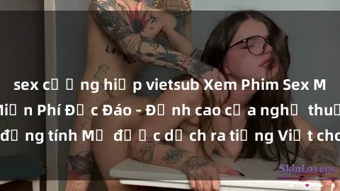 sex cưỡng hiếp vietsub Xem Phim Sex Mỹ Vietsub Online Miễn Phí Độc Đáo - Đỉnh cao của nghệ thuật đồng tính Mỹ được dịch ra tiếng Việt cho người xem hiểu rõ hơn.