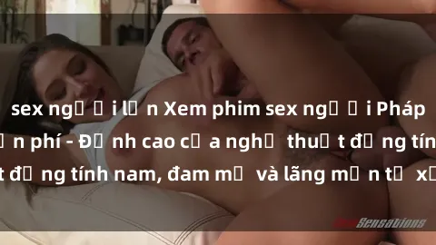 sex người lớn Xem phim sex người Pháp vietsub online miễn phí - Đỉnh cao của nghệ thuật đồng tính nam, đam mỹ và lãng mạn từ xứ sở hoa hồng!