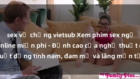 sex vợ chồng vietsub Xem phim sex người Pháp vietsub online miễn phí - Đỉnh cao của nghệ thuật đồng tính nam, đam mỹ và lãng mạn từ xứ sở hoa hồng!