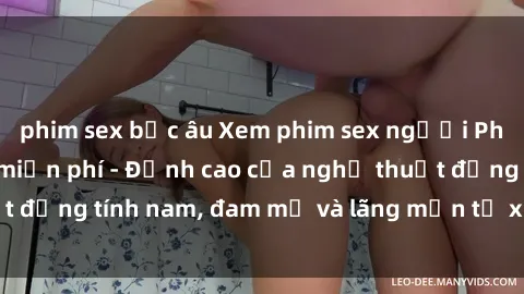 phim sex bắc âu Xem phim sex người Pháp vietsub online miễn phí - Đỉnh cao của nghệ thuật đồng tính nam, đam mỹ và lãng mạn từ xứ sở hoa hồng!