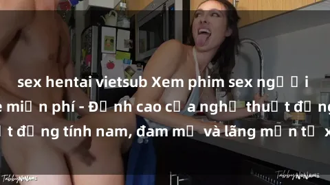 sex hentai vietsub Xem phim sex người Pháp vietsub online miễn phí - Đỉnh cao của nghệ thuật đồng tính nam, đam mỹ và lãng mạn từ xứ sở hoa hồng!
