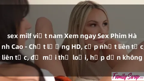 sex milf việt nam Xem ngay Sex Phim Hàn Quốc Vietsub Đỉnh Cao - Chất lượng HD, cập nhật liên tục, đủ mọi thể loại, hấp dẫn không thể bỏ qua!