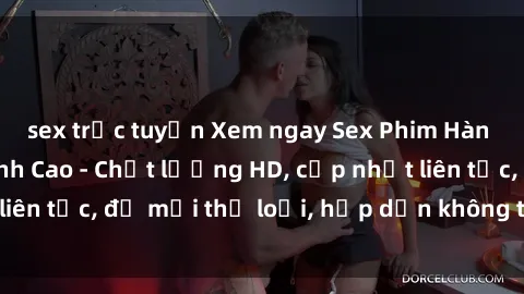 sex trực tuyến Xem ngay Sex Phim Hàn Quốc Vietsub Đỉnh Cao - Chất lượng HD, cập nhật liên tục, đủ mọi thể loại, hấp dẫn không thể bỏ qua!