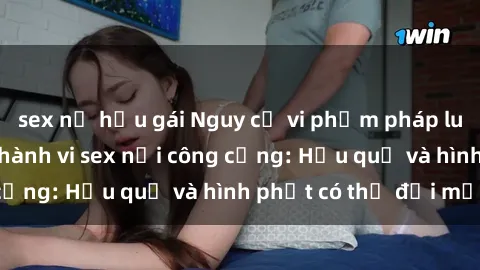 sex nữ hầu gái Nguy cơ vi phạm pháp luật khi thực hiện hành vi sex nơi công cộng: Hậu quả và hình phạt có thể đối mặt