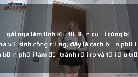 gái nga làm tình Kể từ lần cuối cùng bạn thực hành sex nhà vệ sinh công cộng, đây là cách bạn phải làm để tránh rủi ro và tối ưu trải nghiệm.