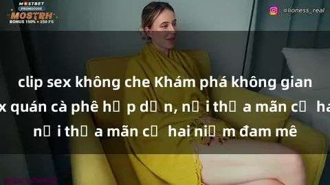 clip sex không che Khám phá không gian độc đáo tại sex quán cà phê hấp dẫn, nơi thỏa mãn cả hai niềm đam mê