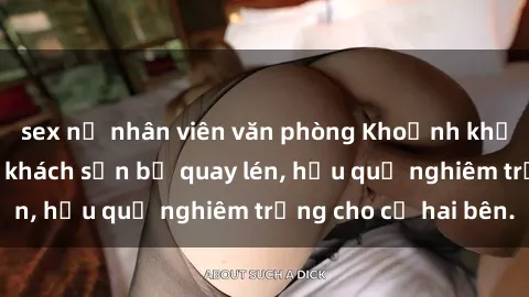 sex nữ nhân viên văn phòng Khoảnh khắc đáng buồn: Sex khách sạn bị quay lén, hậu quả nghiêm trọng cho cả hai bên.