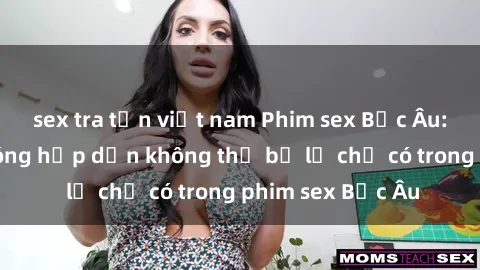 sex tra tấn việt nam Phim sex Bắc Âu: Những cảnh nóng hấp dẫn không thể bỏ lỡ chỉ có trong phim sex Bắc Âu