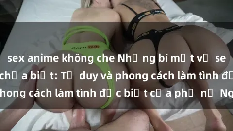 sex anime không che Những bí mật về sex gái Nga mà bạn chưa biết: Tư duy và phong cách làm tình đặc biệt của phụ nữ Nga
