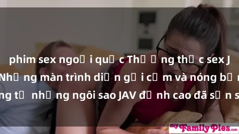 phim sex ngoại quốc Thưởng thức sex JAV idol miễn phí: Những màn trình diễn gợi cảm và nóng bỏng từ những ngôi sao JAV đỉnh cao đã sẵn sàng để bạn khám phá.