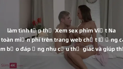 làm tình tập thể Xem sex phim Việt Nam không che hoàn toàn miễn phí trên trang web chất lượng cao. Đảm bảo đáp ứng nhu cầu thị giác và giúp thỏa mãn mong muốn của bạn.