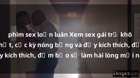 phim sex loạn luân Xem sex gái trẻ không che hấp dẫn nhất, cực kỳ nóng bỏng và đầy kích thích, đảm bảo sẽ làm hài lòng mọi người!