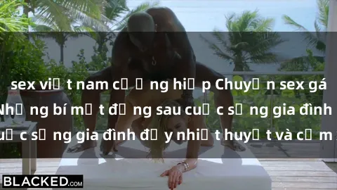 sex việt nam cưỡng hiếp Chuyện sex gái Việt có chồng: Những bí mật đằng sau cuộc sống gia đình đầy nhiệt huyết và cảm xúc