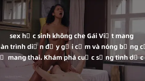 sex học sinh không che Gái Việt mang bầu và làm tình: Màn trình diễn đầy gợi cảm và nóng bỏng của phụ nữ mang thai. Khám phá cuộc sống tình dục đầy hấp dẫn và mới lạ của họ!