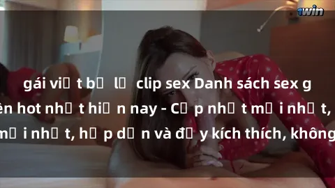 gái việt bị lộ clip sex Danh sách sex gái Việt Nam sinh viên hot nhất hiện nay - Cập nhật mới nhất, hấp dẫn và đầy kích thích, không thể bỏ qua!