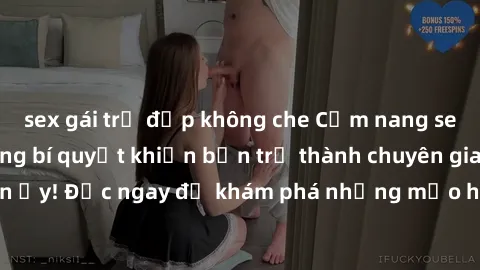 sex gái trẻ đẹp không che Cẩm nang sex không che: Những bí quyết khiến bạn trở thành chuyên gia trong chuyện ấy! Đọc ngay để khám phá những mẹo hay và bí quyết tình dục không che.