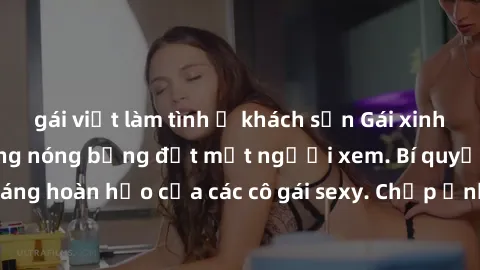 gái việt làm tình ở khách sạn Gái xinh khỏa thân khoe dáng nóng bỏng đốt mắt người xem. Bí quyết giữ vóc dáng hoàn hảo của các cô gái sexy. Chụp ảnh nude tự tin không sợ lộ hàng.