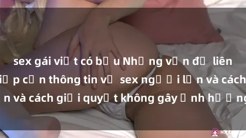 sex gái việt có bầu Những vấn đề liên quan đến việc tiếp cận thông tin về sex người lớn và cách giải quyết không gây ảnh hưởng đến trẻ em