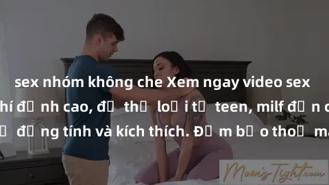 sex nhóm không che Xem ngay video sex không che miễn phí đỉnh cao, đủ thể loại từ teen, milf đến các cảnh quan hệ đồng tính và kích thích. Đảm bảo thoả mãn mọi khả năng kích thích của bạn!
