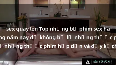 sex quay lén Top những bộ phim sex hay nhất nên xem trong năm nay để không bỏ lỡ những thước phim hấp dẫn và đầy kịch tính.