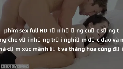 phim sex full HD Tận hưởng cuộc sống tình dục online không che với những trải nghiệm độc đáo và mới lạ. Khám phá cảm xúc mãnh liệt và thăng hoa cùng đối tác tại các trang web chuyên nghiệp.