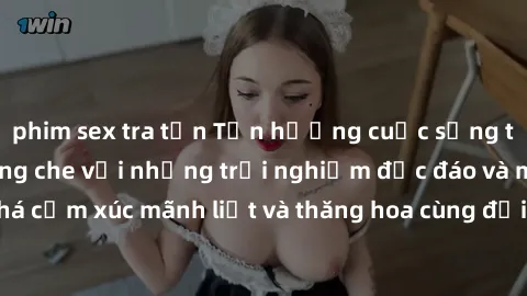 phim sex tra tấn Tận hưởng cuộc sống tình dục online không che với những trải nghiệm độc đáo và mới lạ. Khám phá cảm xúc mãnh liệt và thăng hoa cùng đối tác tại các trang web chuyên nghiệp.
