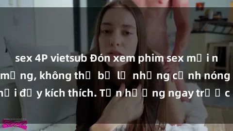 sex 4P vietsub Đón xem phim sex mới nhất đang hot trên mạng, không thể bỏ lỡ những cảnh nóng hổi đầy kích thích. Tận hưởng ngay trước khi bị xoá chóng mặt!