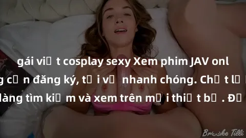 gái việt cosplay sexy Xem phim JAV online miễn phí không cần đăng ký, tải về nhanh chóng. Chất lượng HD, dễ dàng tìm kiếm và xem trên mọi thiết bị. Đặc biệt, không quảng cáo làm phiền.