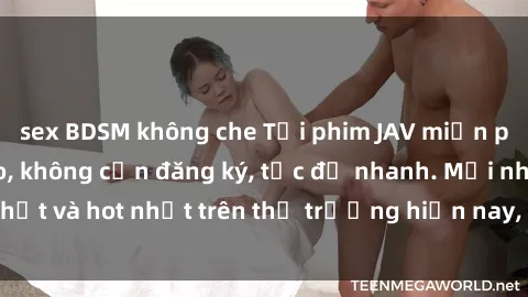 sex BDSM không che Tải phim JAV miễn phí chất lượng cao, không cần đăng ký, tốc độ nhanh. Mới nhất và hot nhất trên thị trường hiện nay, cập nhật hàng ngày.