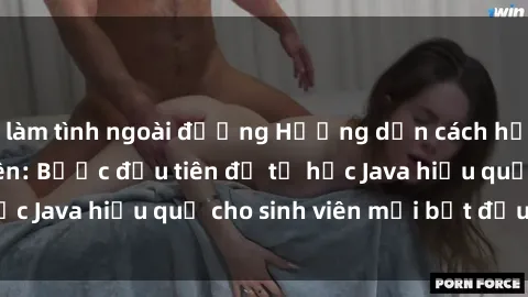 làm tình ngoài đường Hướng dẫn cách học Java cho sinh viên: Bước đầu tiên để tự học Java hiệu quả cho sinh viên mới bắt đầu là gì?