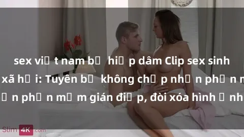 sex việt nam bị hiếp dâm Clip sex sinh viên gây sốt mạng xã hội: Tuyên bố không chấp nhận phần mềm gián điệp, đòi xóa hình ảnh trên internet