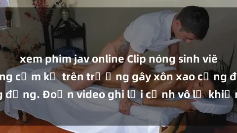 xem phim jav online Clip nóng sinh viên gây sốc: Hành động cấm kỵ trên trường gây xôn xao cộng đồng. Đoạn video ghi lại cảnh vô lễ khiến dư luận bức xúc.