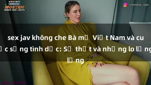 sex jav không che Bà mẹ Việt Nam và cuộc sống tình dục: Sự thật và những lo lắng