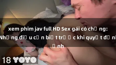 xem phim jav full HD Sex gái có chồng: Những điều cần biết trước khi quyết định