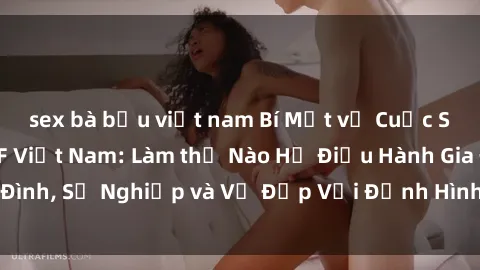 sex bà bầu việt nam Bí Mật về Cuộc Sống Của Các MILF Việt Nam: Làm thế Nào Họ Điều Hành Gia Đình, Sự Nghiệp và Vẻ Đẹp Với Định Hình Văn Hóa Đương Đại