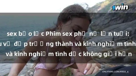sex bạo lực Phim sex phụ nữ lớn tuổi: Sức hút đằng sau vẻ đẹp trưởng thành và kinh nghiệm tình dục không giới hạn