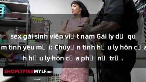 sex gái sinh viên việt nam Gái ly dị quan hệ tìm kiếm tình yêu mới: Chuyện tình hậu ly hôn của phụ nữ trẻ.
