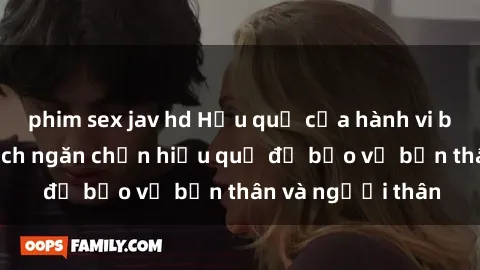 phim sex jav hd Hậu quả của hành vi bạo dâm sex và cách ngăn chặn hiệu quả để bảo vệ bản thân và người thân