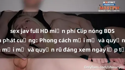sex jav full HD miễn phí Clip nóng BDSM khiến người xem phát cuồng: Phong cách mới mẻ và quyến rũ đáng xem ngay lập tức!