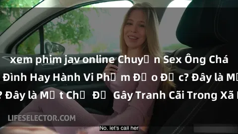 xem phim jav online Chuyện Sex Ông Cháu: Mối Quan Hệ Gia Đình Hay Hành Vi Phạm Đạo Đức? Đây là Một Chủ Đề Gây Tranh Cãi Trong Xã Hội Hiện Nay.