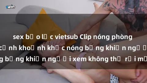 sex bạo lực vietsub Clip nóng phòng tắm gây sốt: Cận cảnh khoảnh khắc nóng bỏng khiến người xem không thể rời mắt