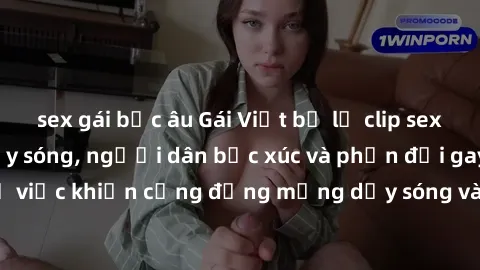 sex gái bắc âu Gái Việt bị lộ clip sex khiến dư luận dậy sóng, người dân bức xúc và phản đối gay gắt. Sự việc khiến cộng đồng mạng dậy sóng và yêu cầu xử lý nghiêm ngặt.