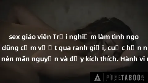 sex giáo viên Trải nghiệm làm tình ngoài đường: Khi lòng dũng cảm vượt qua ranh giới, cuộc hẹn nơi công cộng trở nên mãn nguyện và đầy kích thích. Hành vi nguy hiểm, nhưng cũng tạo nên cảm giác mới mẻ