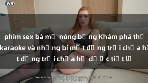 phim sex bà mẹ nóng bỏng Khám phá thế giới sex quán karaoke và những bí mật động trời chưa hề được tiết lộ