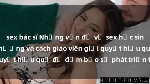 sex bác sĩ Những vấn đề về sex học sinh: Các yếu tố ảnh hưởng và cách giáo viên giải quyết hiệu quả để đảm bảo sự phát triển toàn diện.